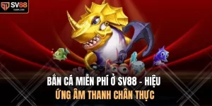 Bắn Cá Miễn Phí Ở SV88 - Hiệu Ứng Âm Thanh Chân Thực