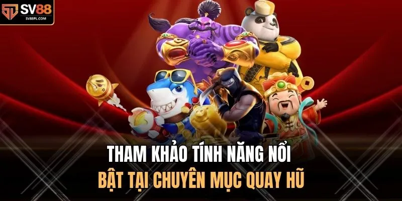 Tham khảo tính năng nổi bật tại chuyên mục quay hũ