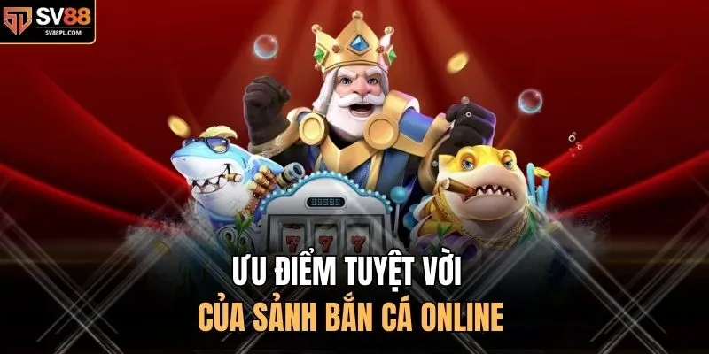 Ưu điểm tuyệt vời của sảnh bắn cá online